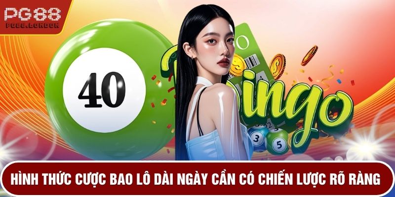 Hình thức cược bao lô dài ngày cần có chiến lược rõ ràngHình thức cược bao lô dài ngày cần có chiến lược rõ ràng