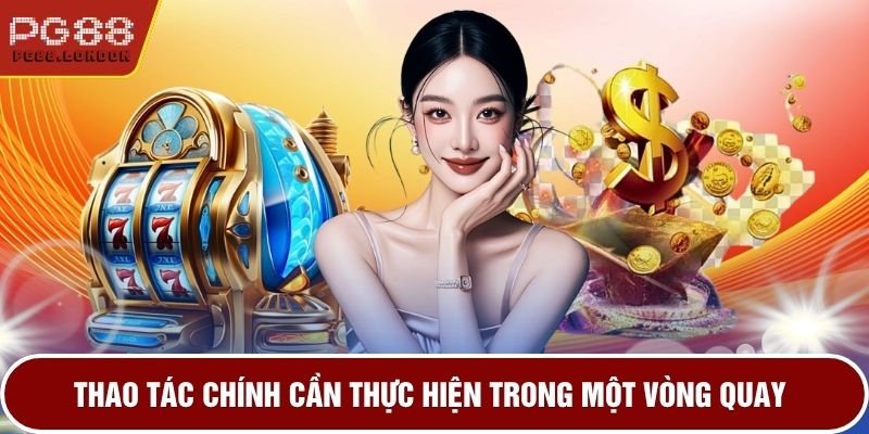 Thao tác chính cần thực hiện trong một vòng quay